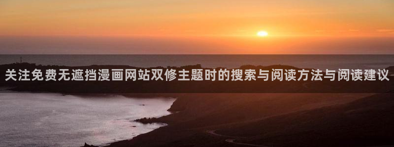 漫画岛热门漫画推荐:关注免费无遮挡漫画网站双修主题时的搜索与阅读方法与阅读建议