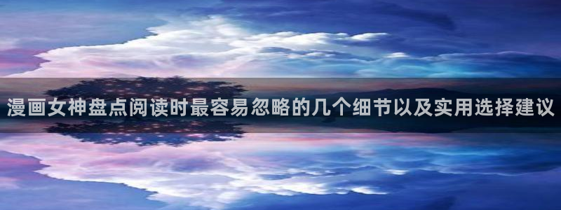 漫画岛漫画资源:漫画女神盘点阅读时最容易忽略的几个细节以及实用选择建议