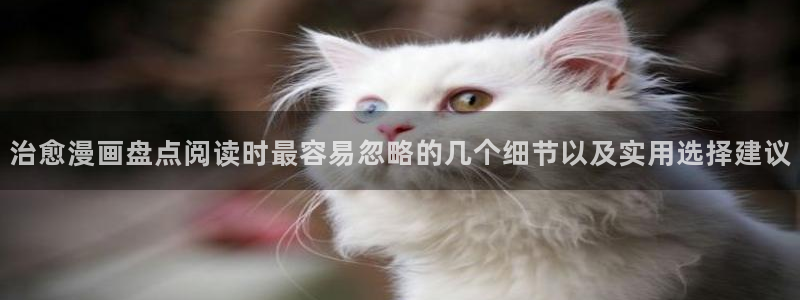 漫画岛作品检索:治愈漫画盘点阅读时最容易忽略的几个细节以及实用选择建议