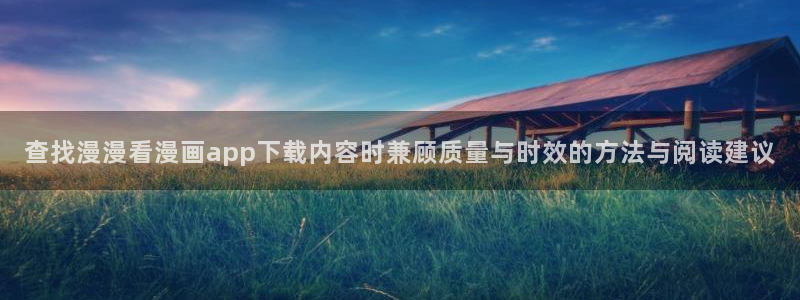 漫画岛日漫推荐:查找漫漫看漫画app下载内容时兼顾质量与时效的方法与阅读建议