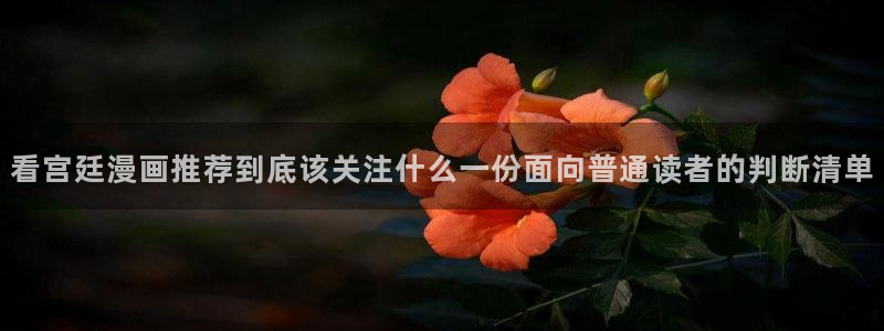 漫画岛漫画网址大全:看宫廷漫画推荐到底该关注什么一份面向普通读者的判断清单