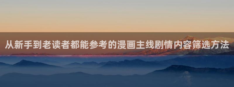 漫画岛在线阅读入口:从新手到老读者都能参考的漫画主线剧情内容筛选方法
