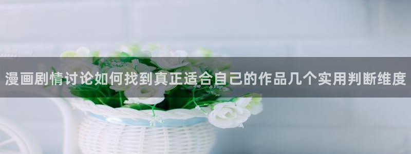 漫画岛每日漫画推荐:漫画剧情讨论如何找到真正适合自己的作品几个实用判断维度
