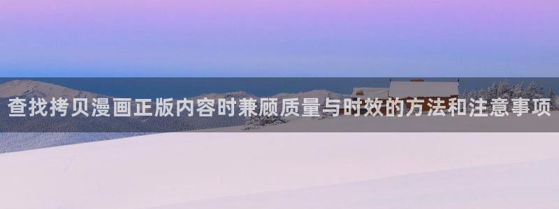 漫画岛人气作品推荐:查找拷贝漫画正版内容时兼顾质量与时效的方法和注意事项
