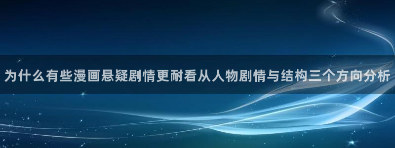 漫画岛最新入口:为什么有些漫画悬疑剧情更耐看从人物剧情与结构三个方向分析